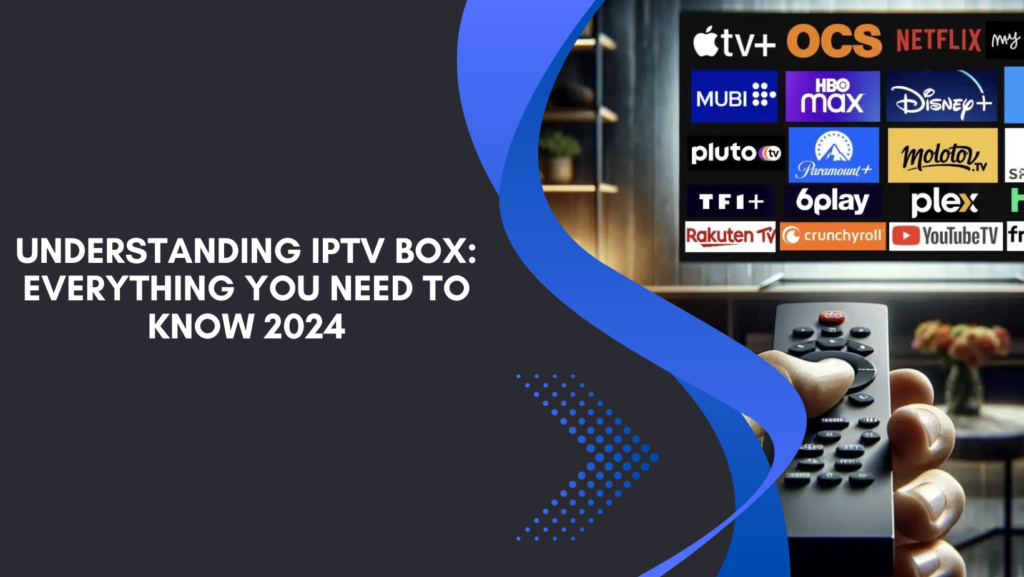 Understanding IPTV Box: Everything You Need to Know 2024