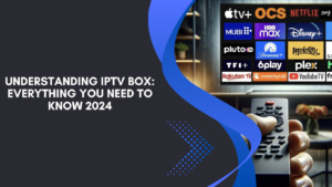 Understanding IPTV Box: Everything You Need to Know 2024